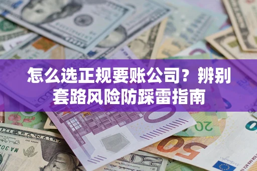 北京怎么选正规要账公司？辨别套路风险防踩雷指南