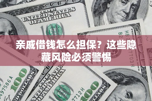 北京亲戚借钱怎么担保？这些隐藏风险必须警惕