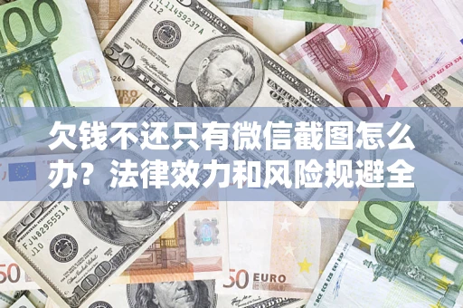 北京欠钱不还只有微信截图怎么办？法律效力和风险规避全解析