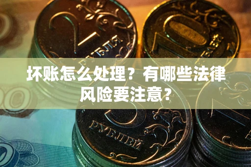 北京坏账怎么处理？有哪些法律风险要注意？