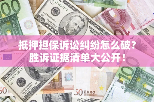 北京抵押担保诉讼纠纷怎么破？胜诉证据清单大公开！