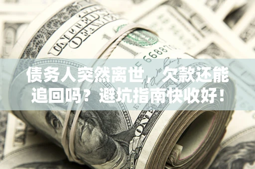 北京债务人突然离世，欠款还能追回吗？避坑指南快收好！