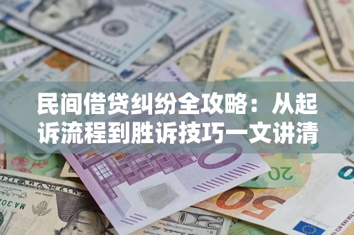 北京民间借贷纠纷全攻略：从起诉流程到胜诉技巧一文讲清