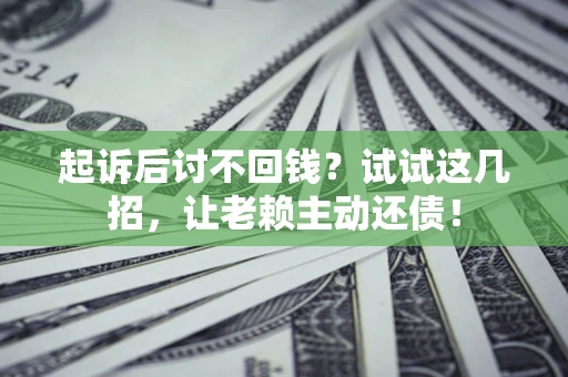 北京起诉后讨不回钱？试试这几招，让老赖主动还债！