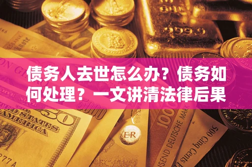 北京债务人去世怎么办？债务如何处理？一文讲清法律后果