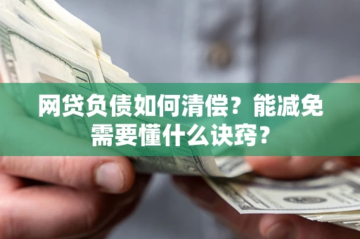 北京网贷负债如何清偿？能减免需要懂什么诀窍？