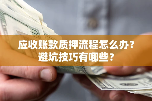 北京应收账款质押流程怎么办？避坑技巧有哪些？