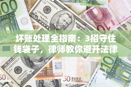 北京坏账处理全指南：3招守住钱袋子，律师教你避开法律雷区