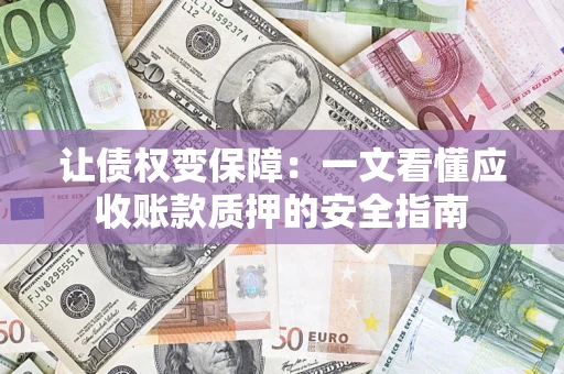 北京让债权变保障：一文看懂应收账款质押的安全指南