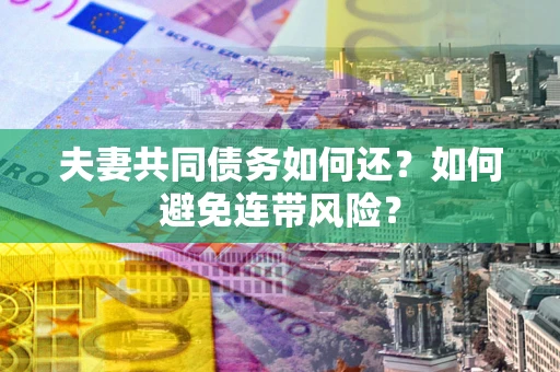 北京夫妻共同债务如何还？如何避免连带风险？