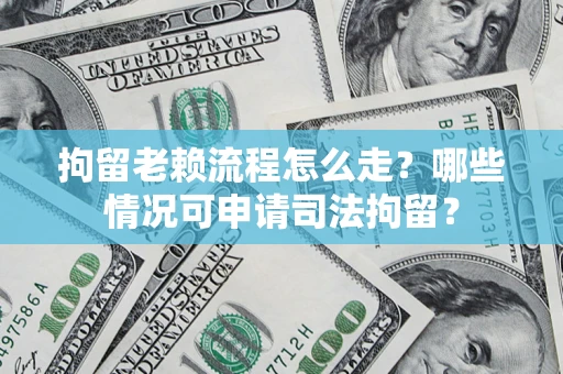 北京拘留老赖流程怎么走?哪些情况可申请司法拘留? 北京拘留老赖流程怎么走?哪些情况可申请司法拘留?