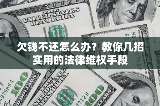 北京欠钱不还怎么办？教你几招实用的法律维权手段