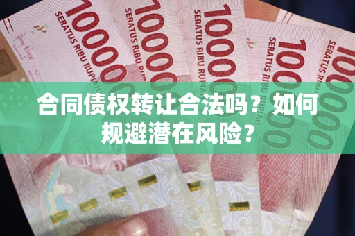 北京合同债权转让合法吗?如何规避潜在风险? 北京合同债权转让合法吗?如何规避潜在风险?