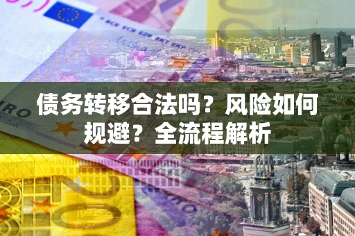 北京债务转移合法吗？风险如何规避？全流程解析