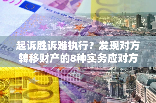 北京起诉胜诉难执行？发现对方转移财产的8种实务应对方案