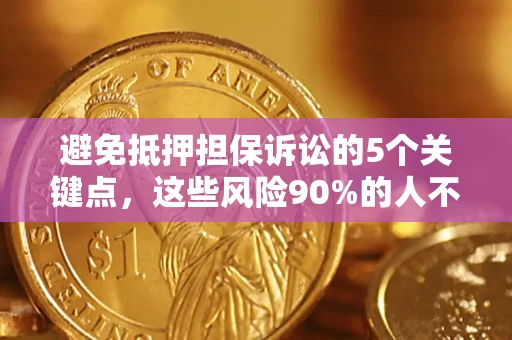 北京避免抵押担保诉讼的5个关键点，这些风险90%的人不知道！