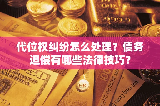 北京代位权纠纷怎么处理？债务追偿有哪些法律技巧？