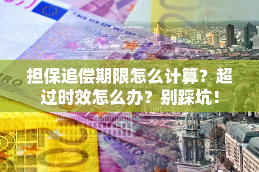 北京担保追偿期限怎么计算？超过时效怎么办？别踩坑！