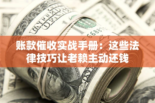 北京账款催收实战手册：这些法律技巧让老赖主动还钱