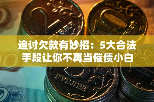 北京追讨欠款有妙招：5大合法手段让你不再当催债小白