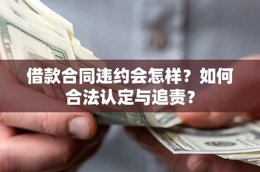 北京借款合同违约会怎样？如何合法认定与追责？