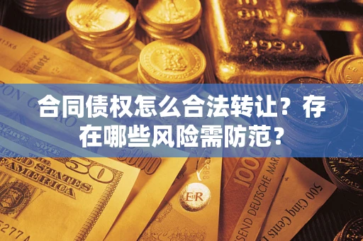 北京合同债权怎么合法转让？存在哪些风险需防范？