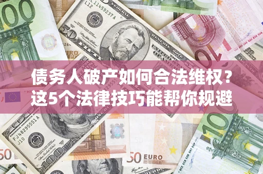 北京债务人破产如何合法维权？这5个法律技巧能帮你规避风险