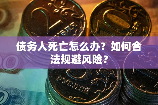 北京债务人死亡怎么办？如何合法规避风险？