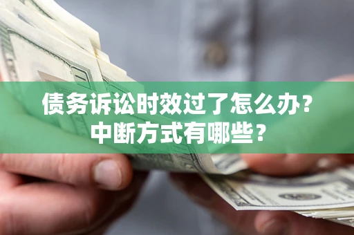 北京债务诉讼时效过了怎么办？中断方式有哪些？