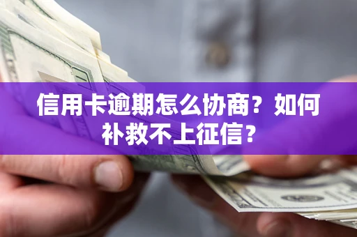 北京信用卡逾期怎么协商？如何补救不上征信？