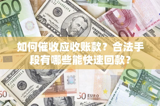 北京如何催收应收账款？合法手段有哪些能快速回款？