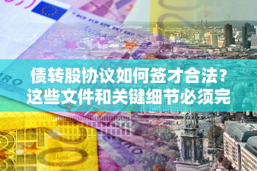 北京债转股协议如何签才合法？这些文件和关键细节必须完整