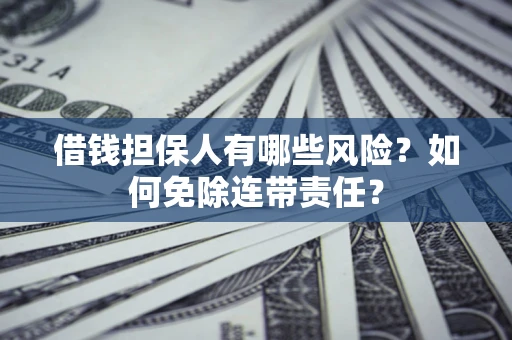 北京借钱担保人有哪些风险？如何免除连带责任？
