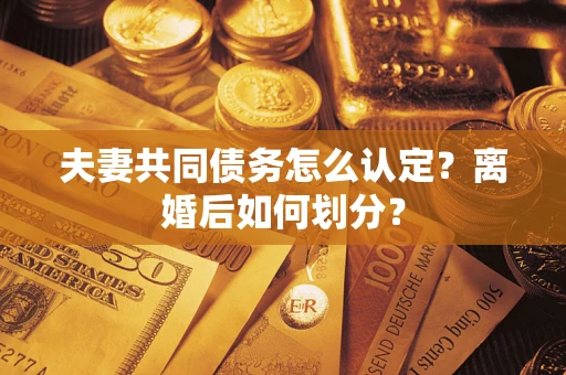 北京夫妻共同债务怎么认定？离婚后如何划分？