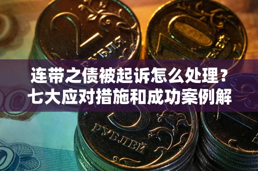 北京连带之债被起诉怎么处理？七大应对措施和成功案例解析