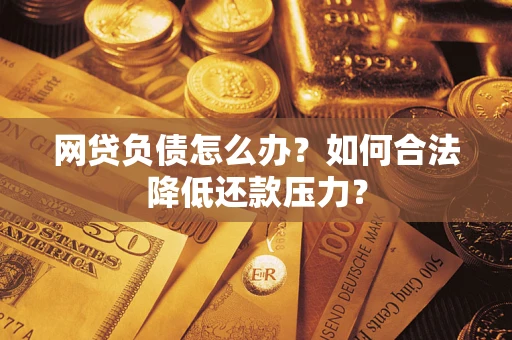 北京网贷负债怎么办？如何合法降低还款压力？