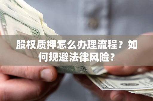 北京股权质押怎么办理流程？如何规避法律风险？