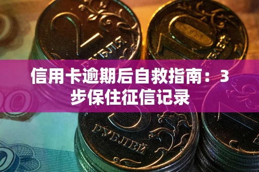 北京信用卡逾期后自救指南：3步保住征信记录