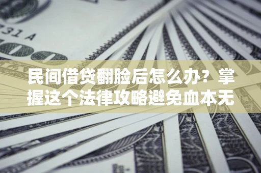 北京民间借贷翻脸后怎么办？掌握这个法律攻略避免血本无归