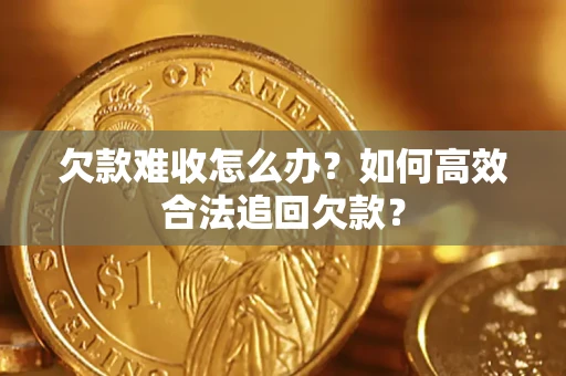 北京欠款难收怎么办？如何高效合法追回欠款？