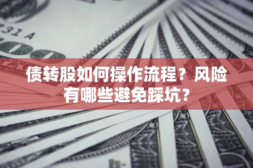 北京债转股如何操作流程?风险有哪些避免踩坑? 北京债转股如何操作流程?风险有哪些避免踩坑?