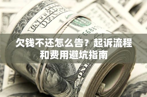 北京欠钱不还怎么告?起诉流程和费用避坑指南 北京欠钱不还怎么告?起诉流程和费用避坑指南