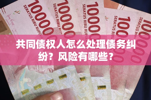 北京共同债权人怎么处理债务纠纷？风险有哪些？