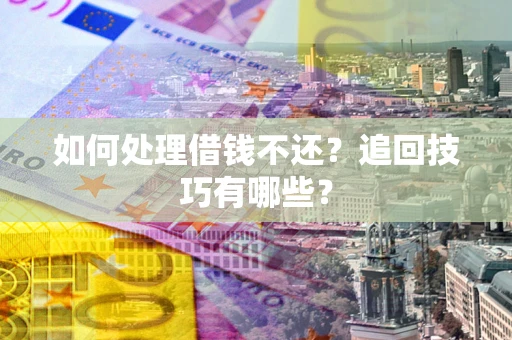 北京如何处理借钱不还？追回技巧有哪些？