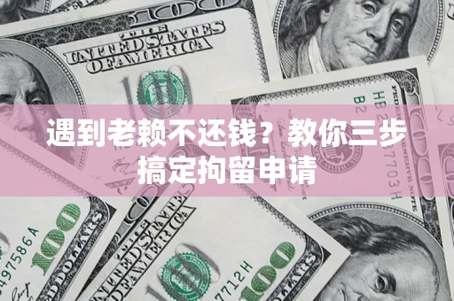 北京遇到老赖不还钱？教你三步搞定拘留申请