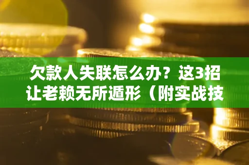 北京欠款人失联怎么办？这3招让老赖无所遁形（附实战技巧）