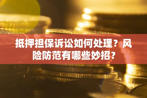 北京抵押担保诉讼如何处理？风险防范有哪些妙招？