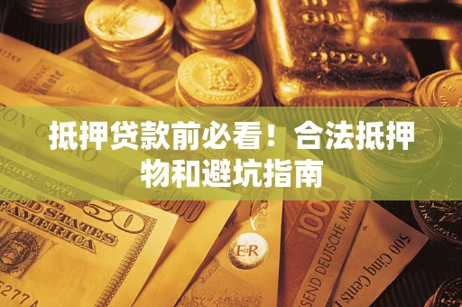 北京抵押贷款前必看！合法抵押物和避坑指南