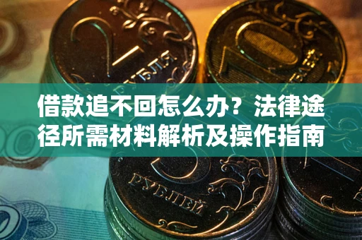 北京借款追不回怎么办?法律途径所需材料解析及操作指南 北京借款追不回怎么办?法律途径所需材料解析及操作指南