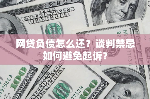 北京网贷负债怎么还？谈判禁忌如何避免起诉？